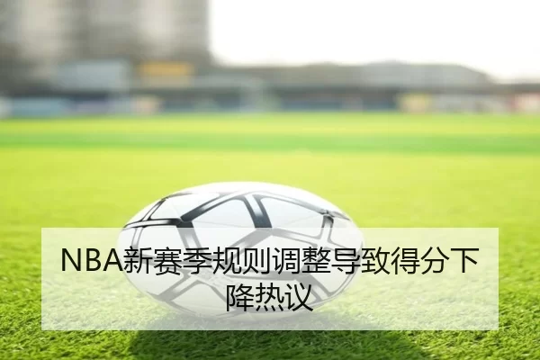 NBA新赛季规则调整导致得分下降热议