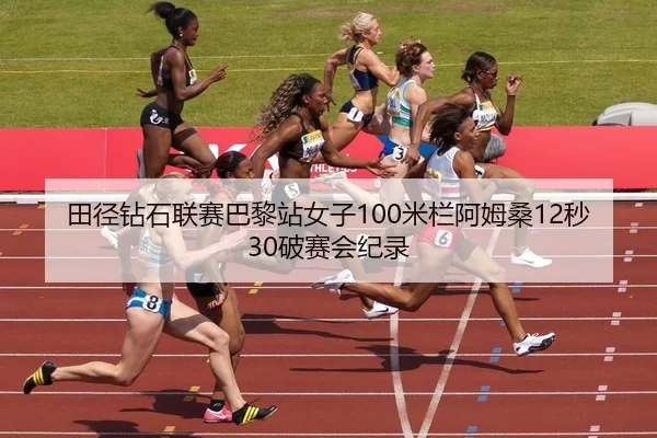 田径钻石联赛巴黎站女子100米栏阿姆桑12秒30破赛会纪录